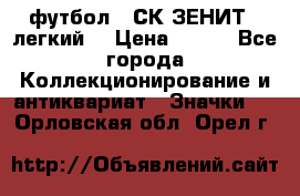 1.1) футбол : СК ЗЕНИТ  (легкий) › Цена ­ 349 - Все города Коллекционирование и антиквариат » Значки   . Орловская обл.,Орел г.